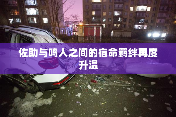 佐助与鸣人之间的宿命羁绊再度升温