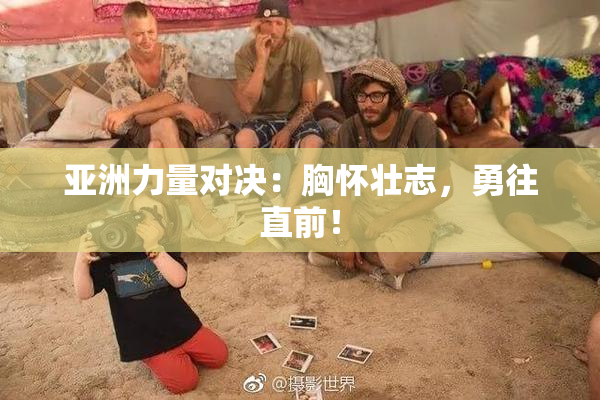 亚洲力量对决：胸怀壮志，勇往直前！