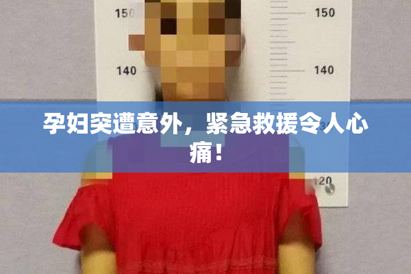 孕妇突遭意外，紧急救援令人心痛！