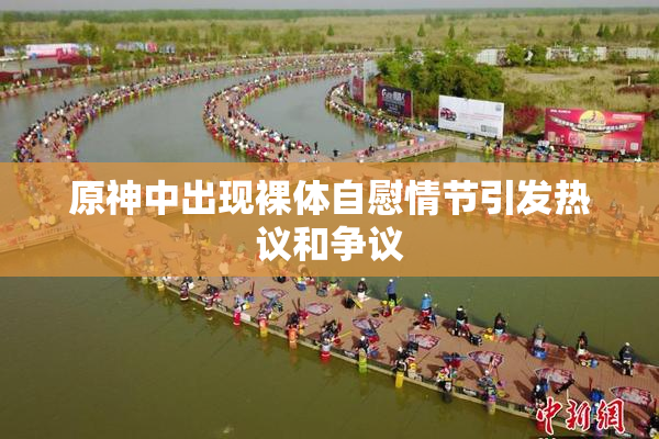 原神中出现裸体自慰情节引发热议和争议