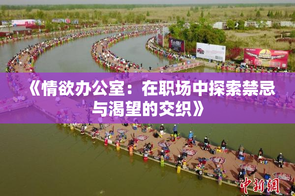 《情欲办公室：在职场中探索禁忌与渴望的交织》