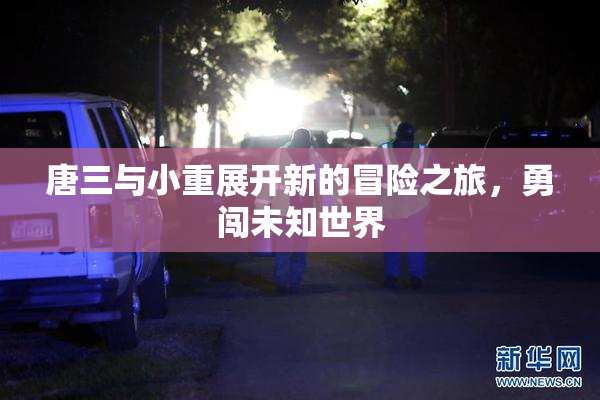 唐三与小重展开新的冒险之旅，勇闯未知世界
