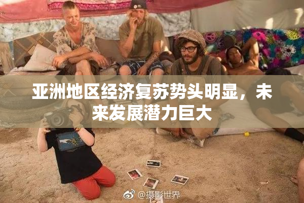 亚洲地区经济复苏势头明显，未来发展潜力巨大