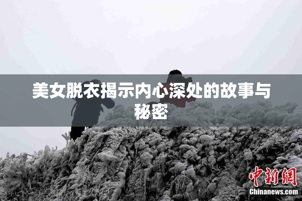 美女脱衣揭示内心深处的故事与秘密