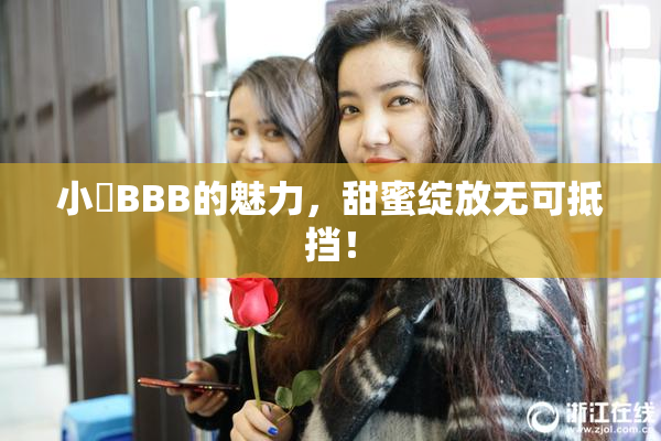 小槡BBB的魅力，甜蜜绽放无可抵挡！