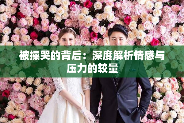 被操哭的背后：深度解析情感与压力的较量