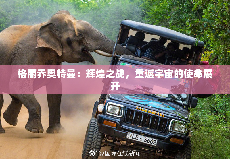 格丽乔奥特曼：辉煌之战，重返宇宙的使命展开