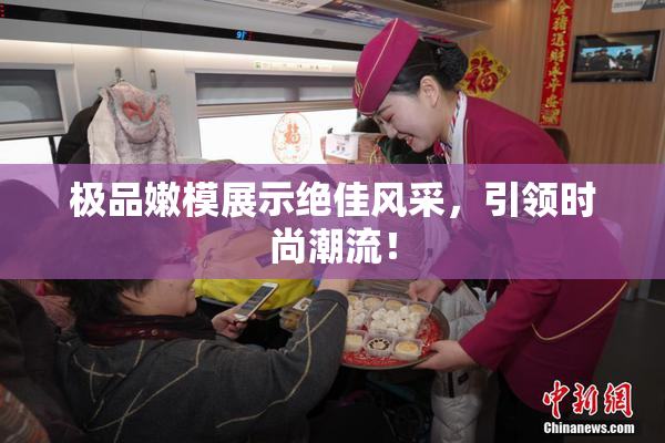 极品嫩模展示绝佳风采，引领时尚潮流！