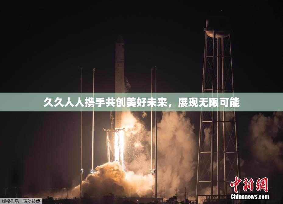 久久人人携手共创美好未来，展现无限可能