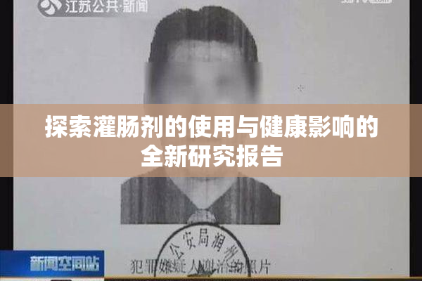 探索灌肠剂的使用与健康影响的全新研究报告