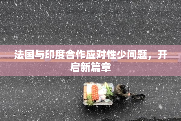 法国与印度合作应对性少问题，开启新篇章