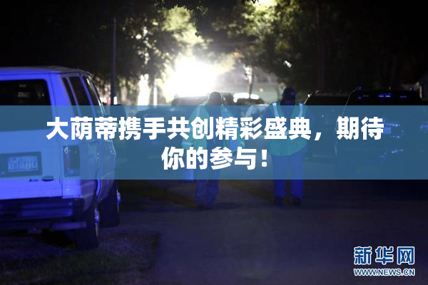 大荫蒂携手共创精彩盛典，期待你的参与！