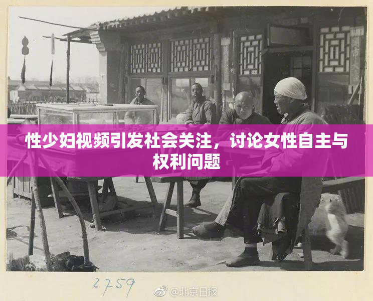 性少妇视频引发社会关注，讨论女性自主与权利问题