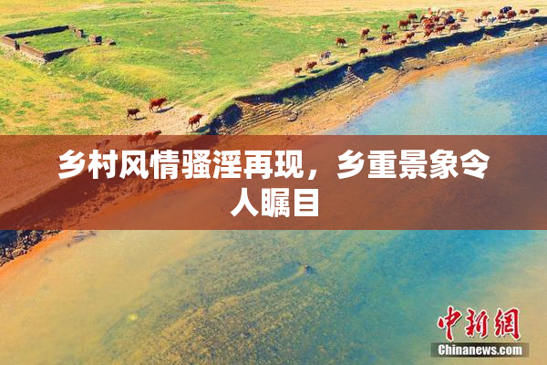 乡村风情骚淫再现，乡重景象令人瞩目