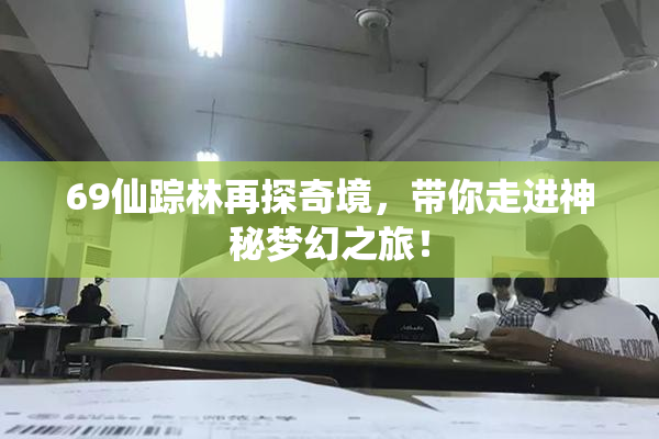 69仙踪林再探奇境，带你走进神秘梦幻之旅！