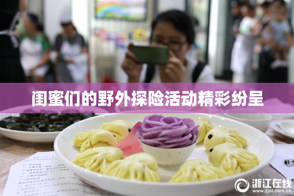 闺蜜们的野外探险活动精彩纷呈