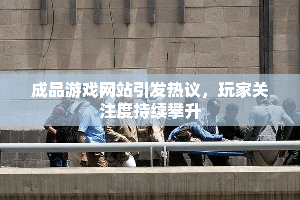 成品游戏网站引发热议，玩家关注度持续攀升