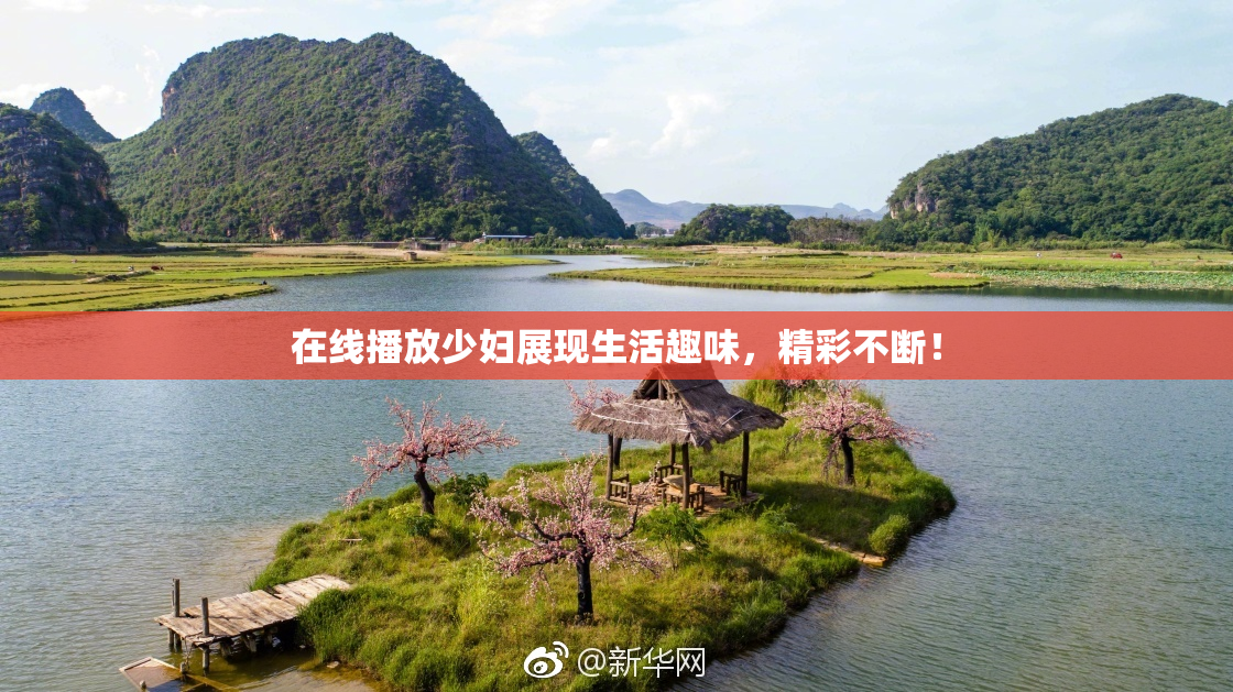 在线播放少妇展现生活趣味，精彩不断！