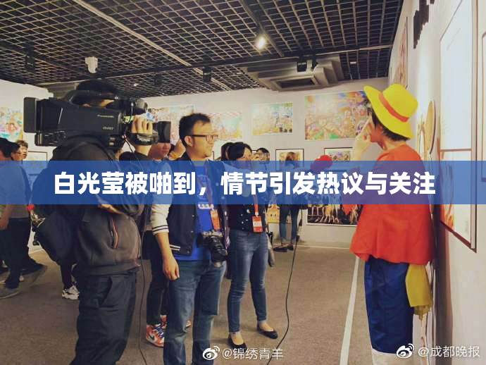 白光莹被啪到，情节引发热议与关注