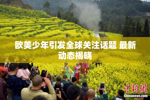 欧美少年引发全球关注话题 最新动态揭晓