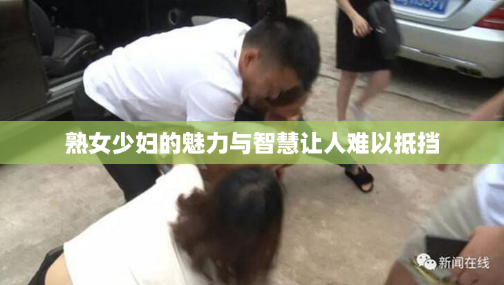 熟女少妇的魅力与智慧让人难以抵挡