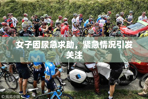 女子因尿急求助，紧急情况引发关注