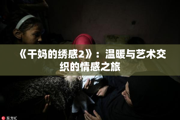 《干妈的绣感2》：温暖与艺术交织的情感之旅