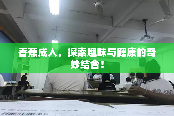 香蕉成人，探索趣味与健康的奇妙结合！