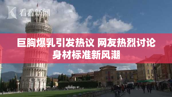 巨胸爆乳引发热议 网友热烈讨论身材标准新风潮