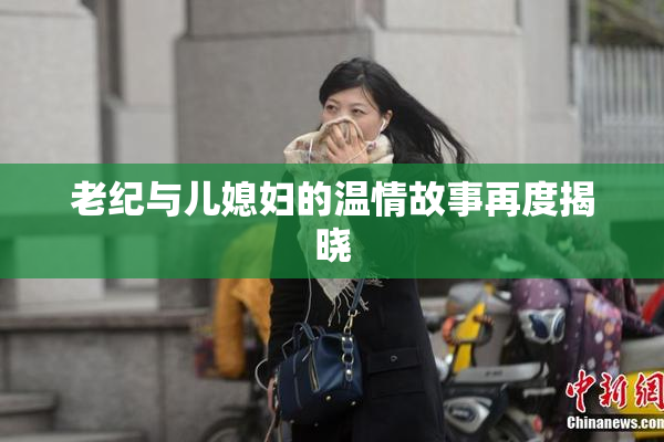 老纪与儿媳妇的温情故事再度揭晓
