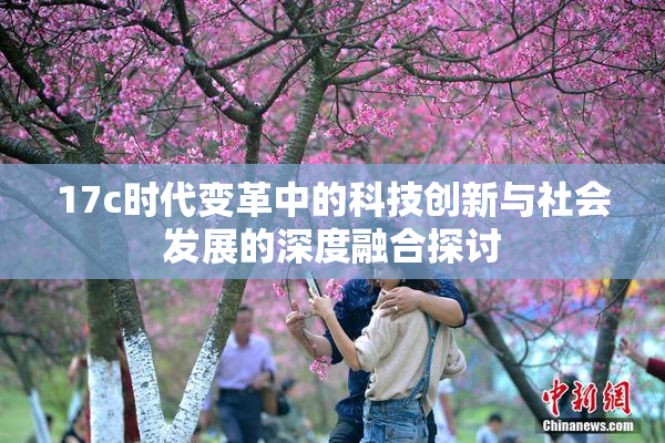 17c时代变革中的科技创新与社会发展的深度融合探讨