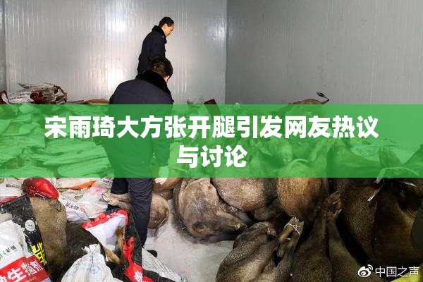 宋雨琦大方张开腿引发网友热议与讨论