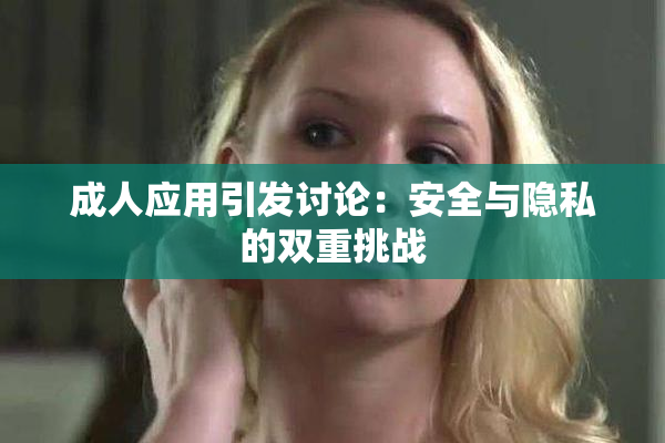 成人应用引发讨论：安全与隐私的双重挑战