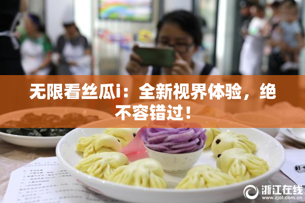 无限看丝瓜i：全新视界体验，绝不容错过！