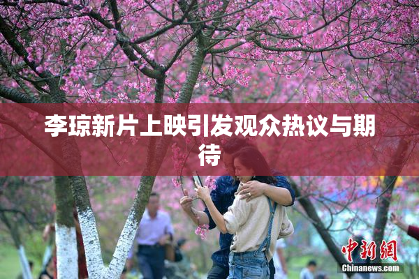 李琼新片上映引发观众热议与期待