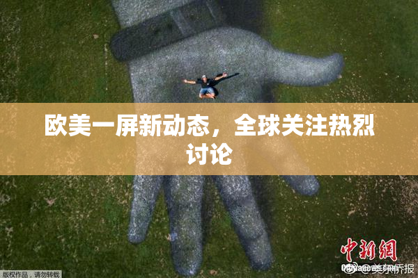 欧美一屏新动态，全球关注热烈讨论