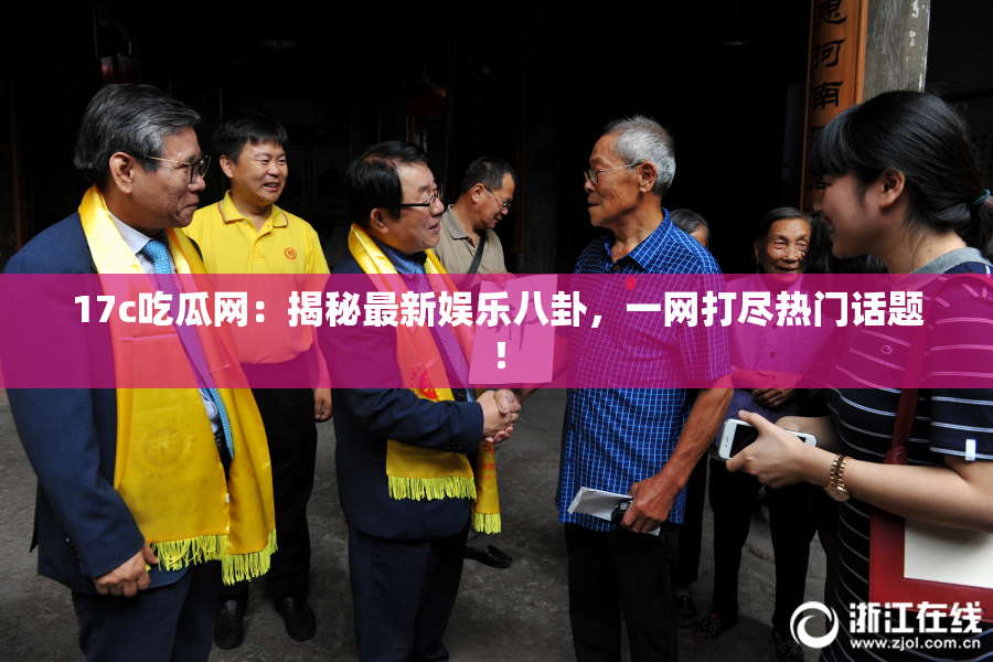 17c吃瓜网：揭秘最新娱乐八卦，一网打尽热门话题！
