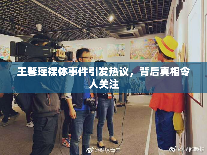 王馨瑶裸体事件引发热议，背后真相令人关注