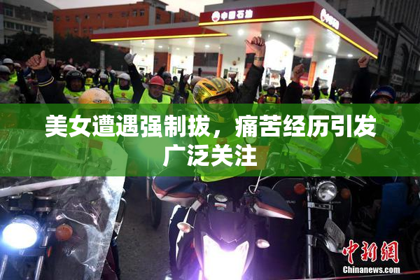 美女遭遇强制拔，痛苦经历引发广泛关注
