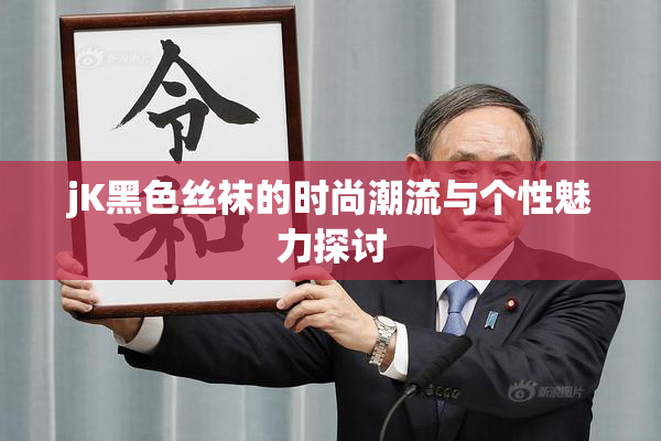 jK黑色丝袜的时尚潮流与个性魅力探讨