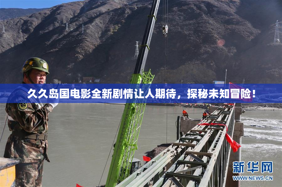久久岛国电影全新剧情让人期待，探秘未知冒险！