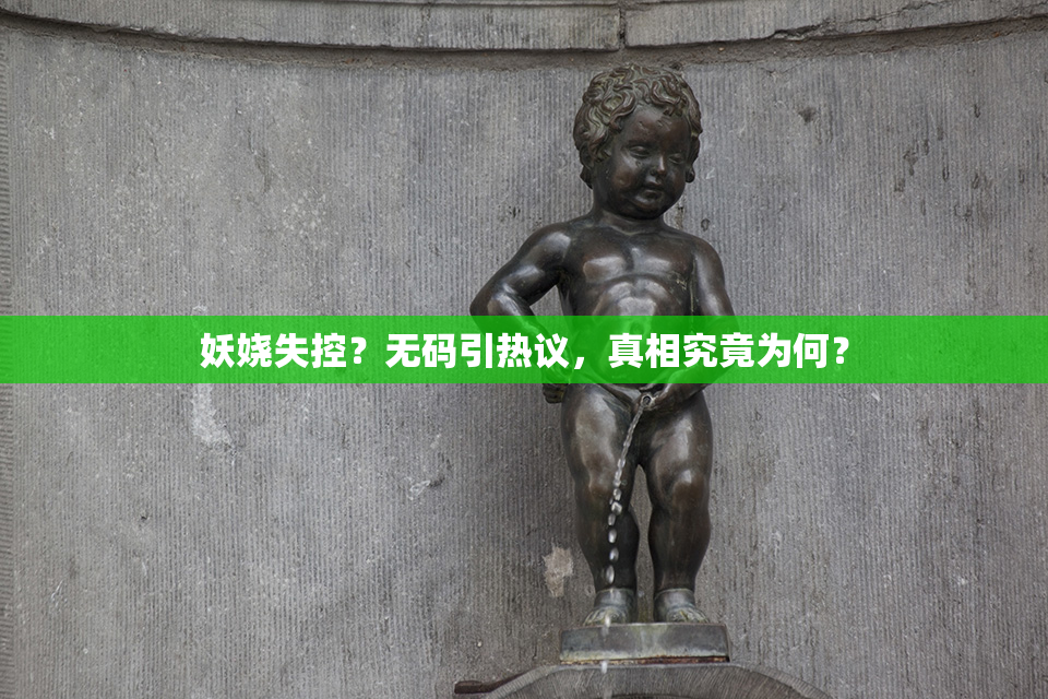 妖娆失控？无码引热议，真相究竟为何？