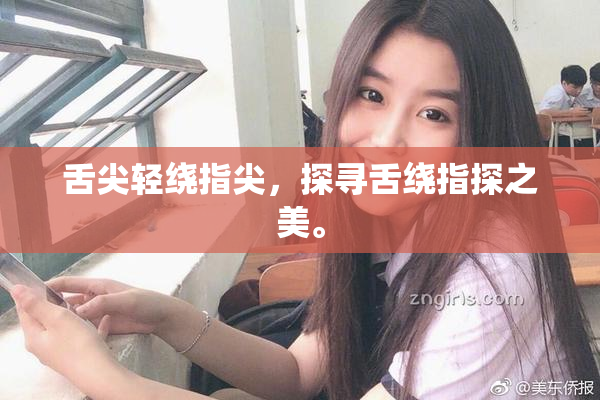 舌尖轻绕指尖，探寻舌绕指探之美。