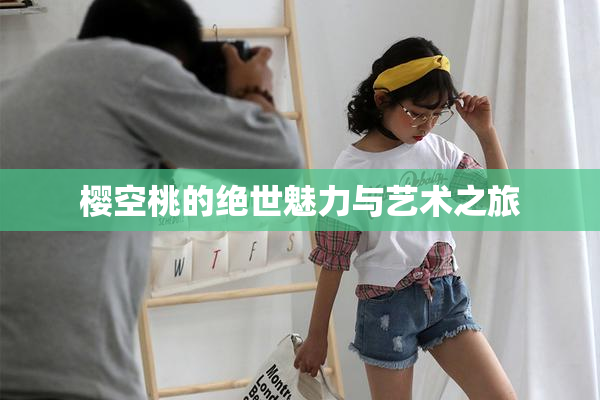樱空桃的绝世魅力与艺术之旅