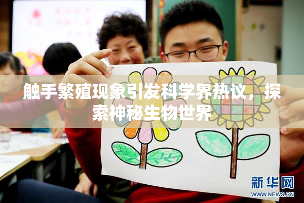 触手繁殖现象引发科学界热议，探索神秘生物世界
