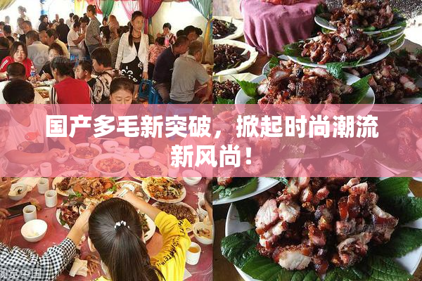 国产多毛新突破，掀起时尚潮流新风尚！