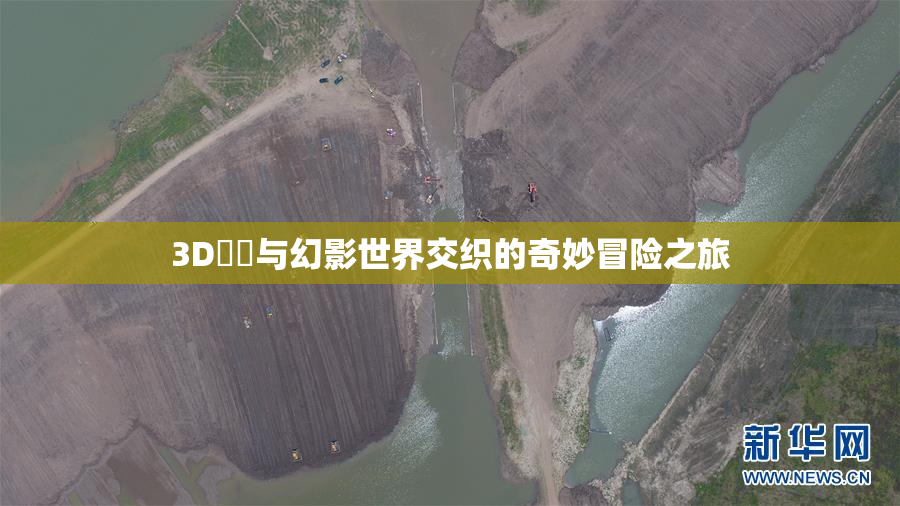 3D姉弚与幻影世界交织的奇妙冒险之旅