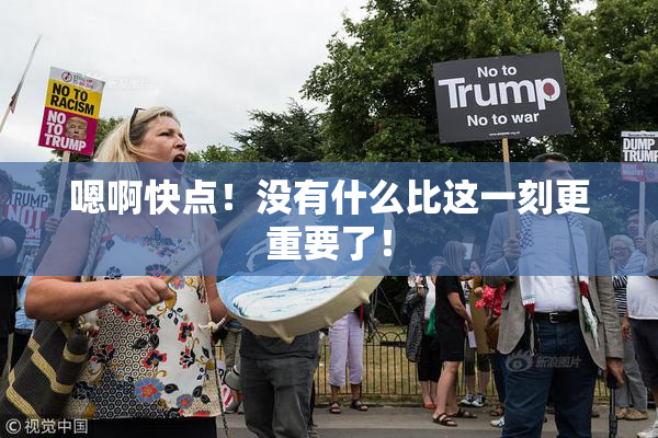 嗯啊快点！没有什么比这一刻更重要了！