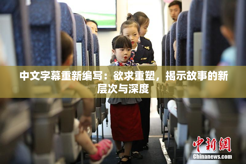 中文字幕重新编写：欲求重塑，揭示故事的新层次与深度