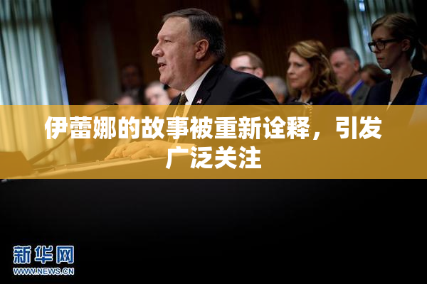 伊蕾娜的故事被重新诠释，引发广泛关注